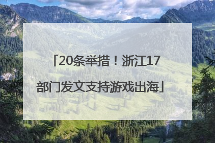 20条举措！浙江17部门发文支持游戏出海